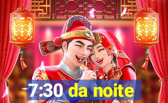 7:30 da noite